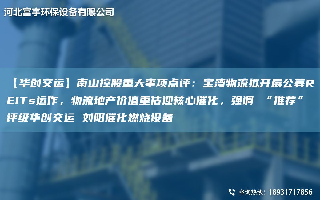 【華創(chuàng)交運(yùn)】南山控股重大事項(xiàng)點(diǎn)評(píng)：寶灣物流擬開(kāi)展公募REITs運(yùn)作，物流地產(chǎn)價(jià)值重估迎核心催化，強(qiáng)調(diào) “推薦”評(píng)級(jí)華創(chuàng)交運(yùn) 劉陽(yáng)催化燃燒設(shè)備