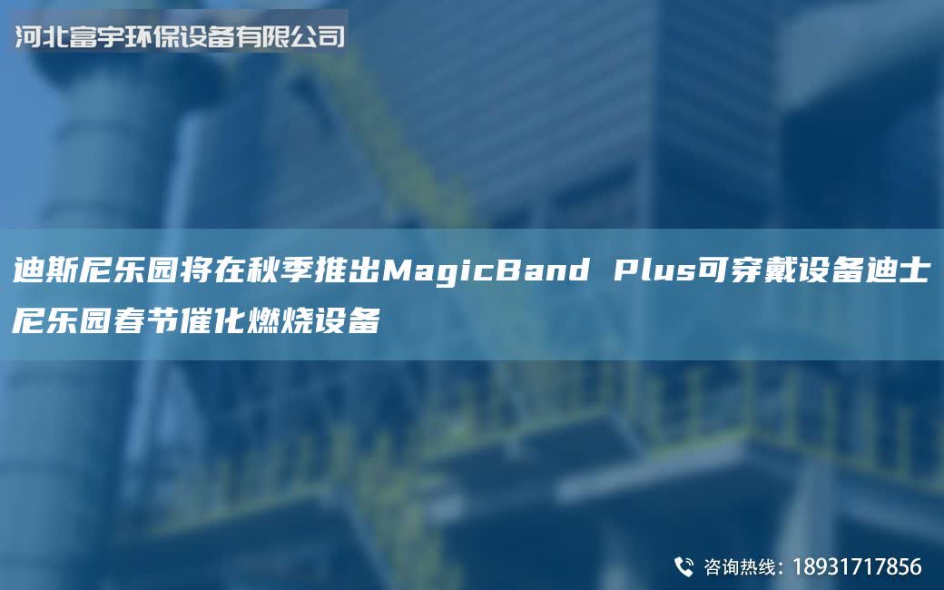迪斯尼樂園將在秋季推出MagicBand Plus可穿戴設(shè)備迪士尼樂園春節(jié)催化燃燒設(shè)備