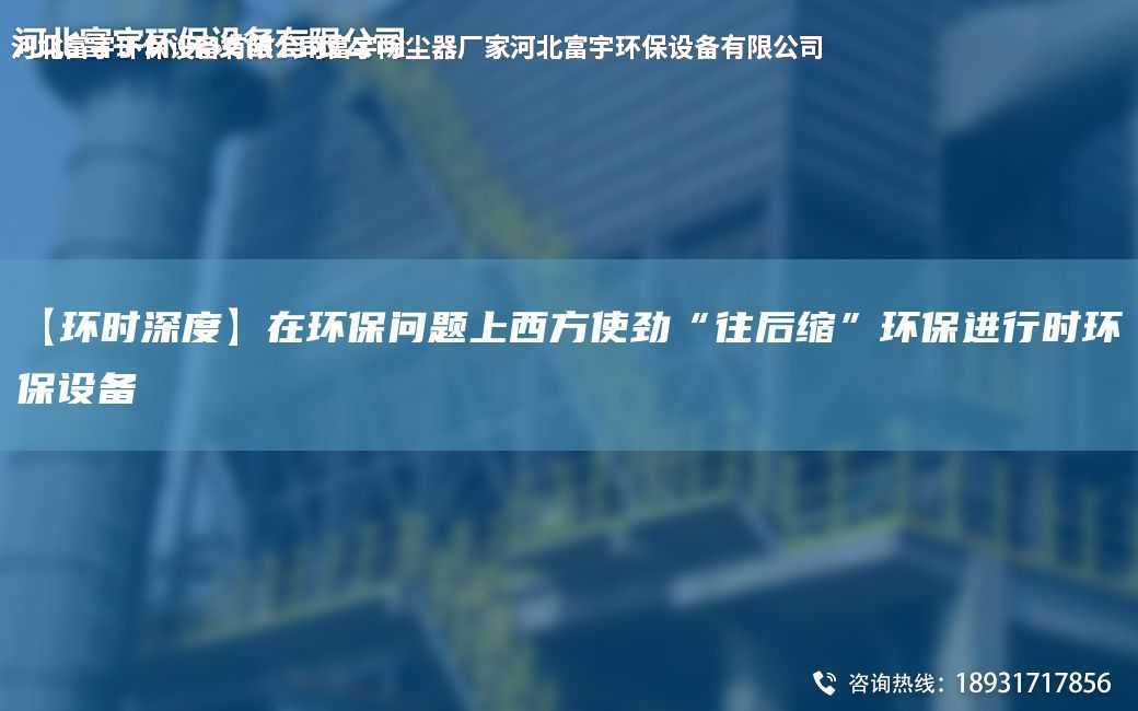 【環(huán)時(shí)深度】在環(huán)保問題上西方使勁“往后縮”環(huán)保進(jìn)行時(shí)環(huán)保設(shè)備