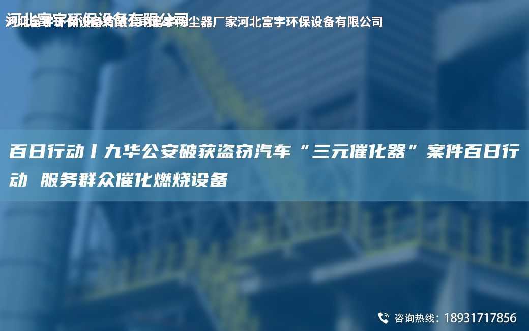 百日行動(dòng)丨九華公安破獲盜竊汽車“三元催化器”案件百日行動(dòng) 服務(wù)群眾催化燃燒設(shè)備