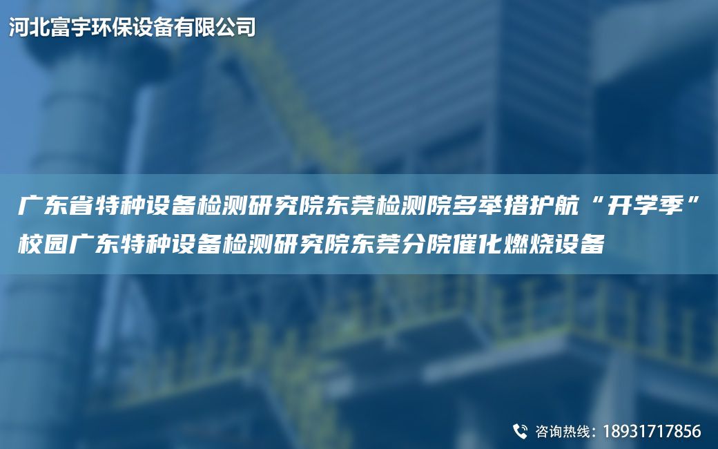 廣東省特種設(shè)備檢測研究院東莞檢測院多舉措護航“開學(xué)季”校園廣東特種設(shè)備檢測研究院東莞分院催化燃燒設(shè)備
