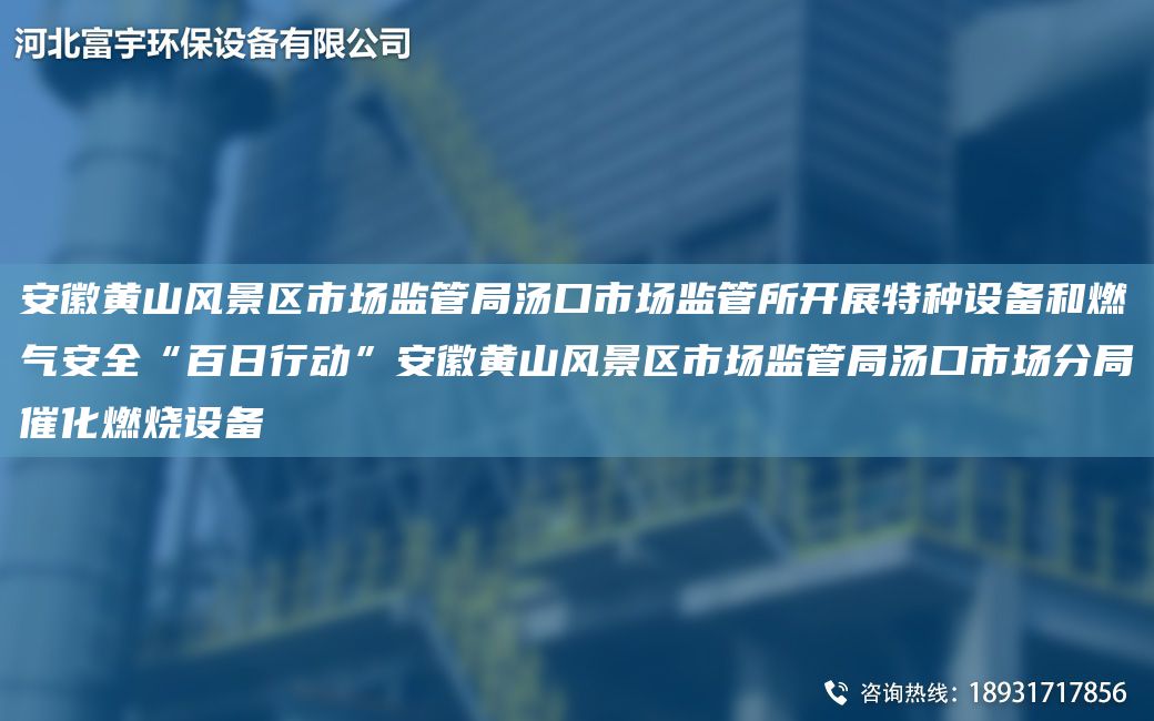 安徽黃山風景區(qū)市場監(jiān)管JY湯口市場監(jiān)管所開展特種設備和燃氣安全“百日行動”安徽黃山風景區(qū)市場監(jiān)管JY湯口市場分JY催化燃燒設備