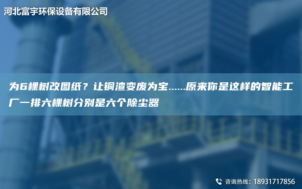 為6棵樹改圖紙？讓銅渣變廢為寶......原來你是這樣的智能工廠一排六棵樹分別是六個除塵器