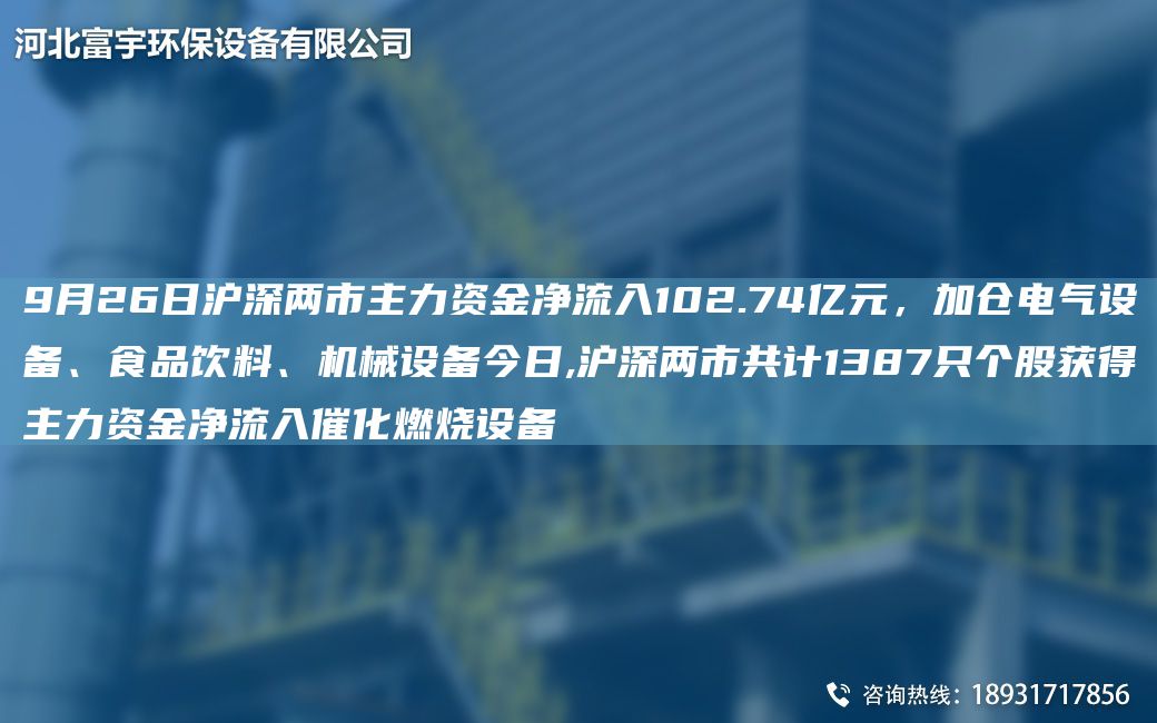 9月26日滬深兩市主力資金凈流入102.74億元，加倉電氣設備、食品飲料、機械設備今日,滬深兩市共計1387只個股獲得主力資金凈流入催化燃燒設備