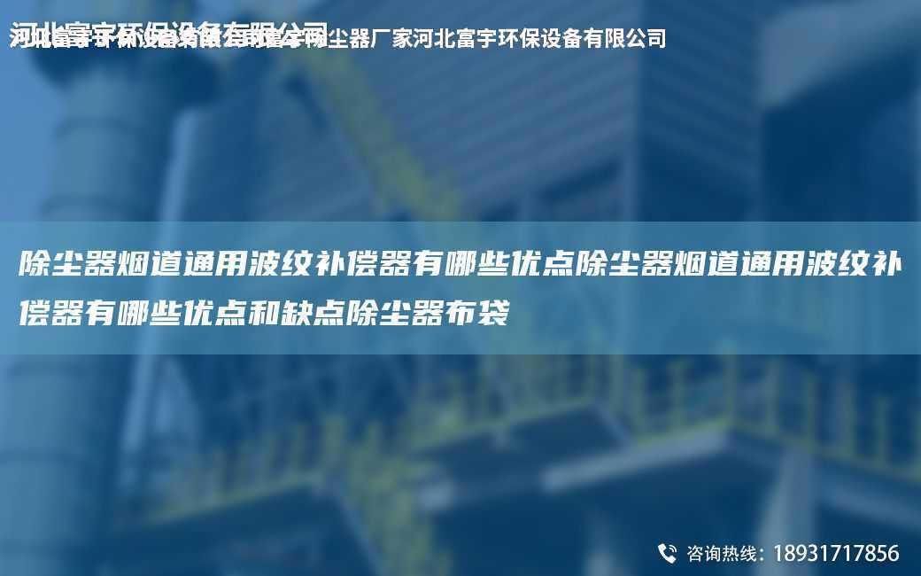 除塵器煙道通用波紋補(bǔ)償器有哪些優(yōu)點(diǎn)除塵器煙道通用波紋補(bǔ)償器有哪些優(yōu)點(diǎn)和缺點(diǎn)除塵器布袋