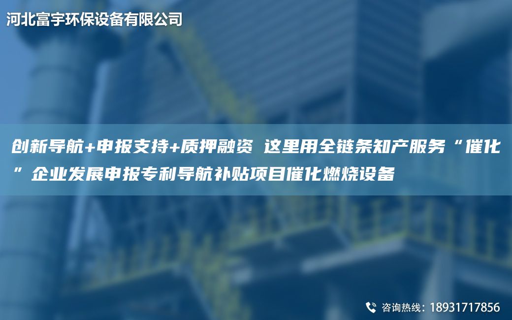 創(chuàng)新導(dǎo)航+申報(bào)支持+質(zhì)押融資?這里用全鏈條知產(chǎn)服務(wù)“催化”企業(yè)發(fā)展申報(bào)ZL導(dǎo)航補(bǔ)貼項(xiàng)目催化燃燒設(shè)備