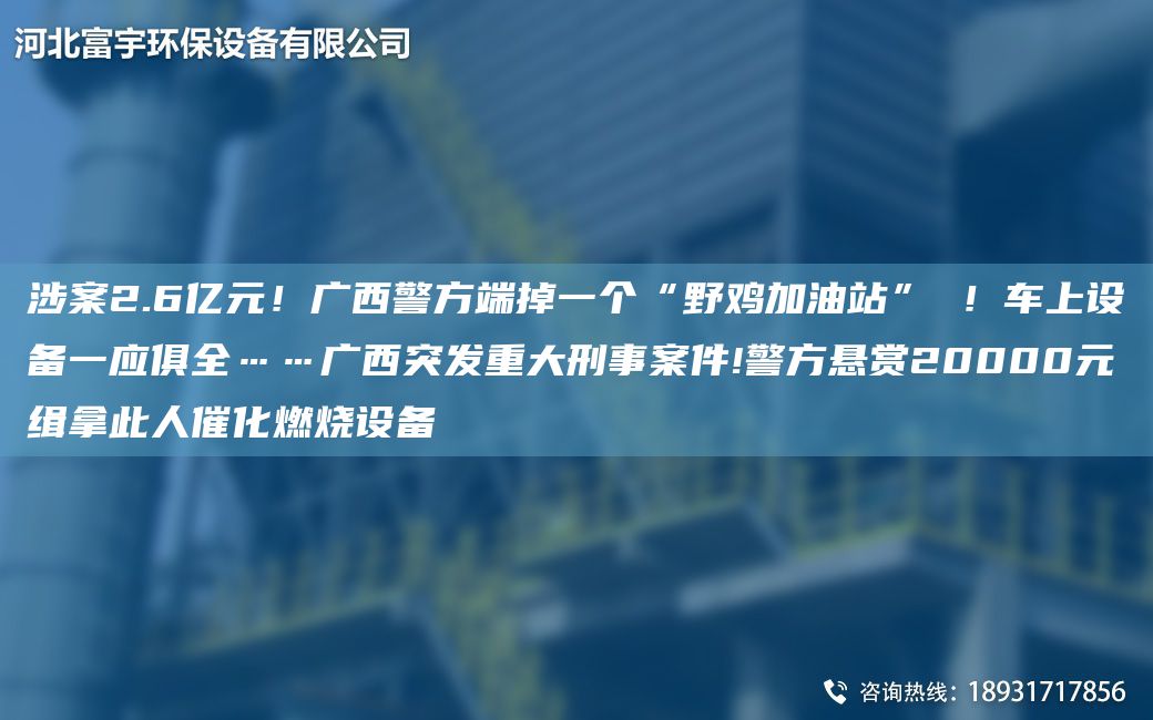 涉案2.6億元！廣西警方端掉一個“野雞加油站” ！車上設(shè)備一應(yīng)俱全……廣西突發(fā)重大刑事案件!警方懸賞20000元緝拿此人催化燃燒設(shè)備