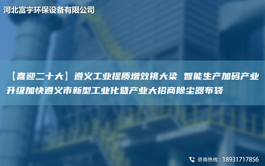 【喜迎二十大】遵義工業(yè)提質(zhì)增效挑大梁 智能生產(chǎn)加碼產(chǎn)業(yè)升級(jí)加快遵義市新型工業(yè)化暨產(chǎn)業(yè)大招商除塵器布袋