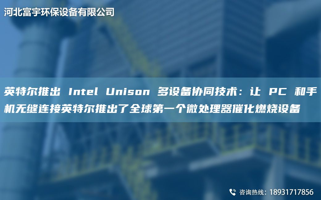 英特爾推出 Intel Unison 多設(shè)備協(xié)同技術(shù)：讓 PC 和手機(jī)無縫連接英特爾推出了全球DY個微處理器催化燃燒設(shè)備