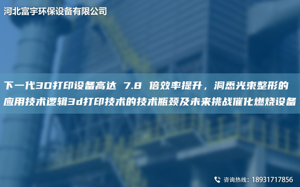 下一代3D打印設(shè)備高達(dá) 7.8 倍效率提升，洞悉光束整形的應(yīng)用技術(shù)邏輯3d打印技術(shù)的技術(shù)瓶頸及未來挑戰(zhàn)催化燃燒設(shè)備