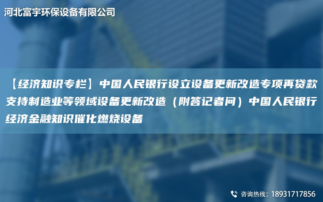【經濟知識專欄】中G人民銀行設立設備更新改造專項再貸款支持制造業(yè)等領域設備更新改造（附答記者問）中G人民銀行經濟金融知識催化燃燒設備