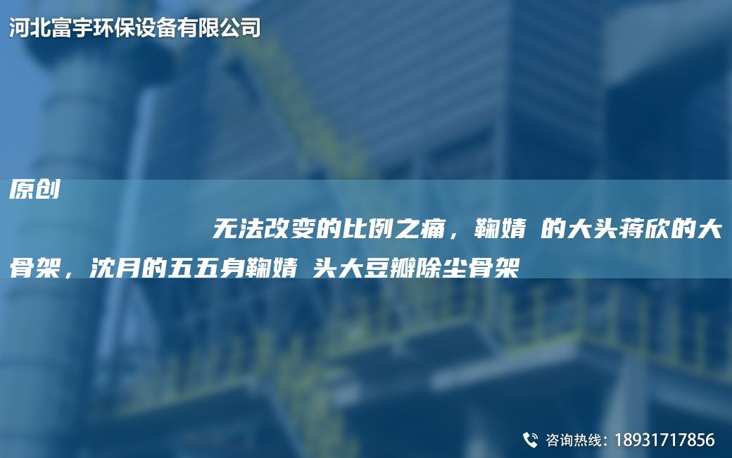 原創(chuàng)
            無法改變的比例之痛，鞠婧祎的大頭蔣欣的大骨架，沈月的五五身鞠婧祎頭大豆瓣除塵骨架