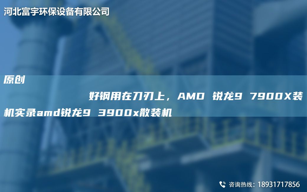 原創(chuàng)
            好鋼用在刀刃上，AMD 銳龍9 7900X裝機(jī)實(shí)錄amd銳龍9 3900x散裝機(jī)