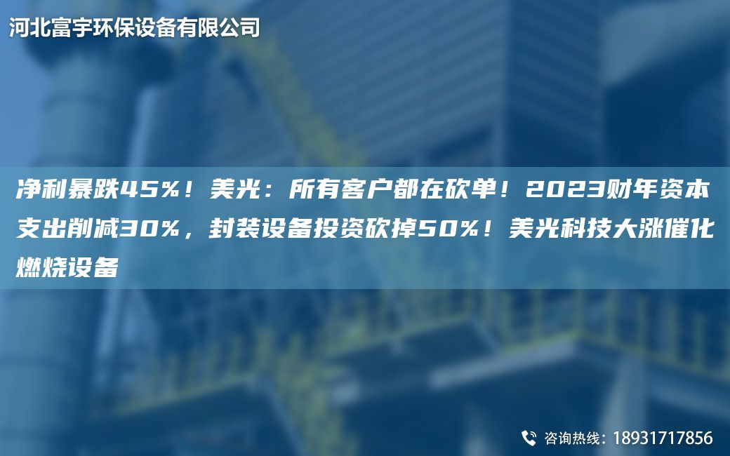 凈利暴跌45%！美光：所有客戶都在砍單！2023財(cái)NA資本支出削減30%，封裝設(shè)備投資砍掉50%！美光科技大漲催化燃燒設(shè)備