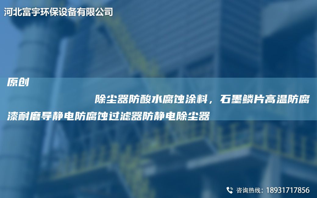 原創(chuàng)
            除塵器防酸水腐蝕涂料，石墨鱗片高溫防腐漆耐磨導(dǎo)靜電防腐蝕過濾器防靜電除塵器