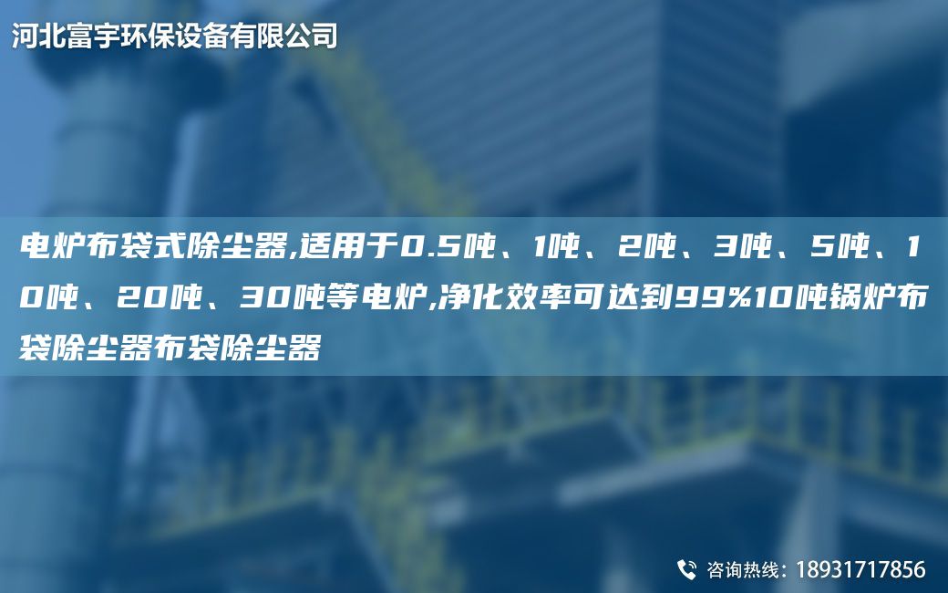 電爐布袋式除塵器,適用于0.5噸、1噸、2噸、3噸、5噸、10噸、20噸、30噸等電爐,凈化效率可達到99%10噸鍋爐布袋除塵器布袋除塵器