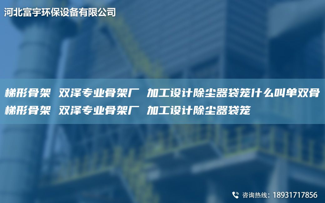 梯形骨架 雙澤專業(yè)骨架廠 加工設(shè)計除塵器袋籠什么叫單雙骨梯形骨架 雙澤專業(yè)骨架廠 加工設(shè)計除塵器袋籠