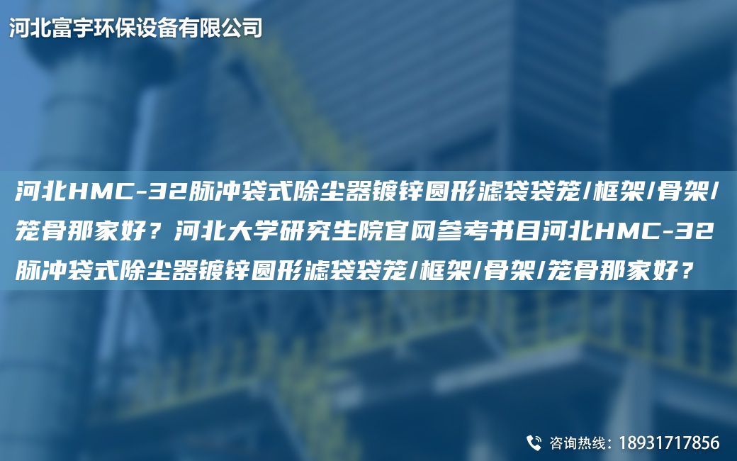 河北HMC-32脈沖袋式除塵器鍍鋅圓形濾袋袋籠/框架/骨架/籠骨那家好？河北大學(xué)研究生院官網(wǎng)參考書目河北HMC-32脈沖袋式除塵器鍍鋅圓形濾袋袋籠/框架/骨架/籠骨那家好？