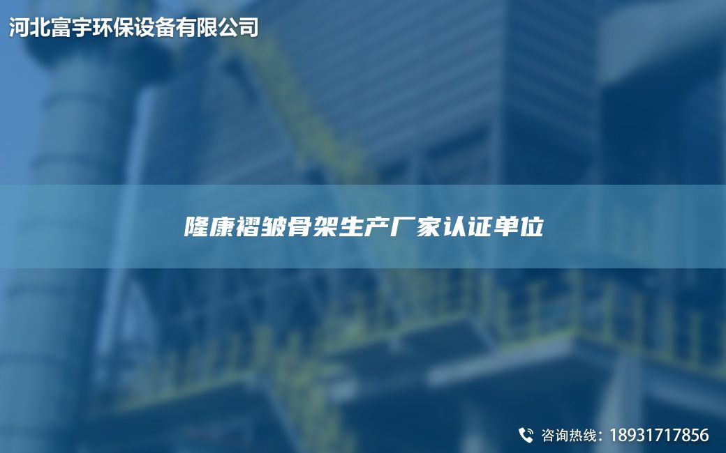 隆康褶皺骨架生產(chǎn)廠家認(rèn)證單位