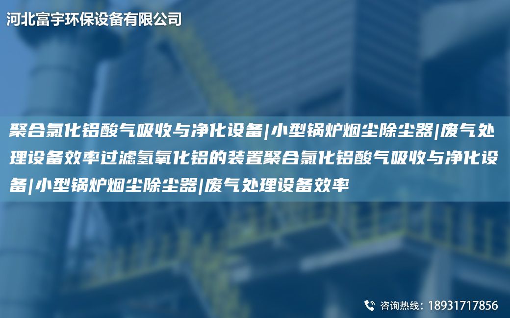 聚合氯化鋁酸氣吸收與凈化設(shè)備|小型鍋爐煙塵除塵器|廢氣處理設(shè)備效率過濾氫氧化鋁的裝置聚合氯化鋁酸氣吸收與凈化設(shè)備|小型鍋爐煙塵除塵器|廢氣處理設(shè)備效率