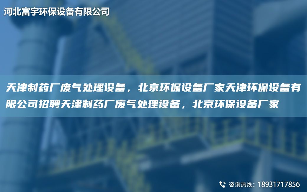 天津制藥廠廢氣處理設(shè)備，北京環(huán)保設(shè)備廠家天津環(huán)保設(shè)備有限公司招聘天津制藥廠廢氣處理設(shè)備，北京環(huán)保設(shè)備廠家