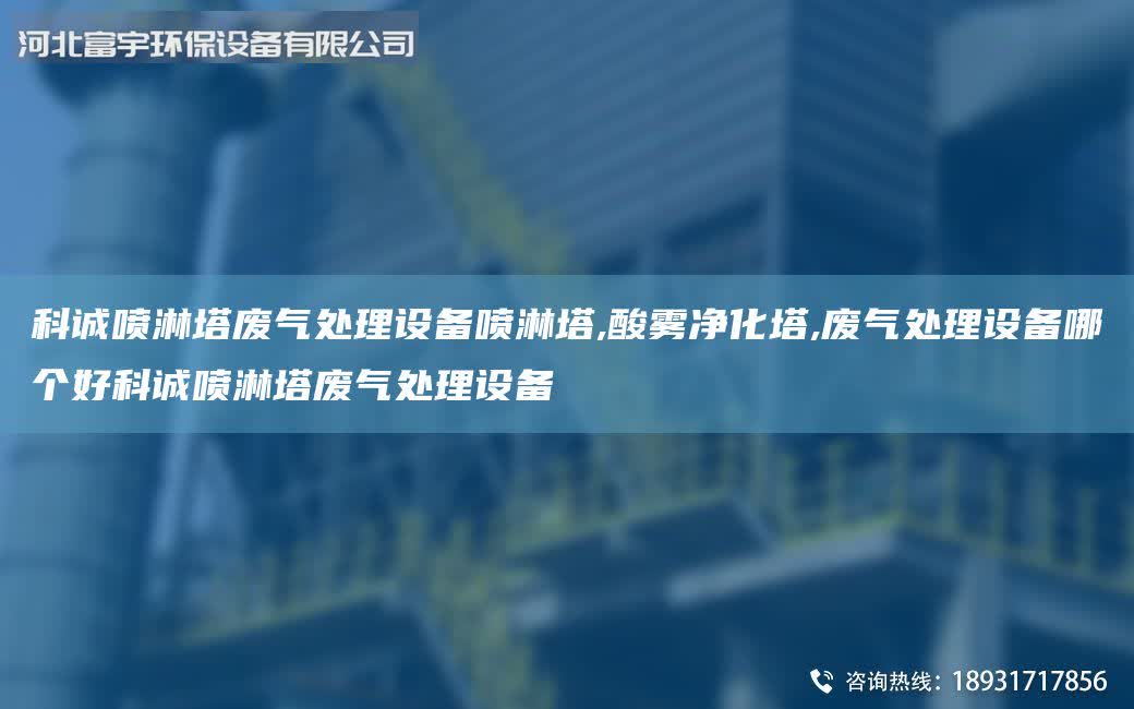 科誠噴淋塔廢氣處理設(shè)備噴淋塔,酸霧凈化塔,廢氣處理設(shè)備哪個好科誠噴淋塔廢氣處理設(shè)備