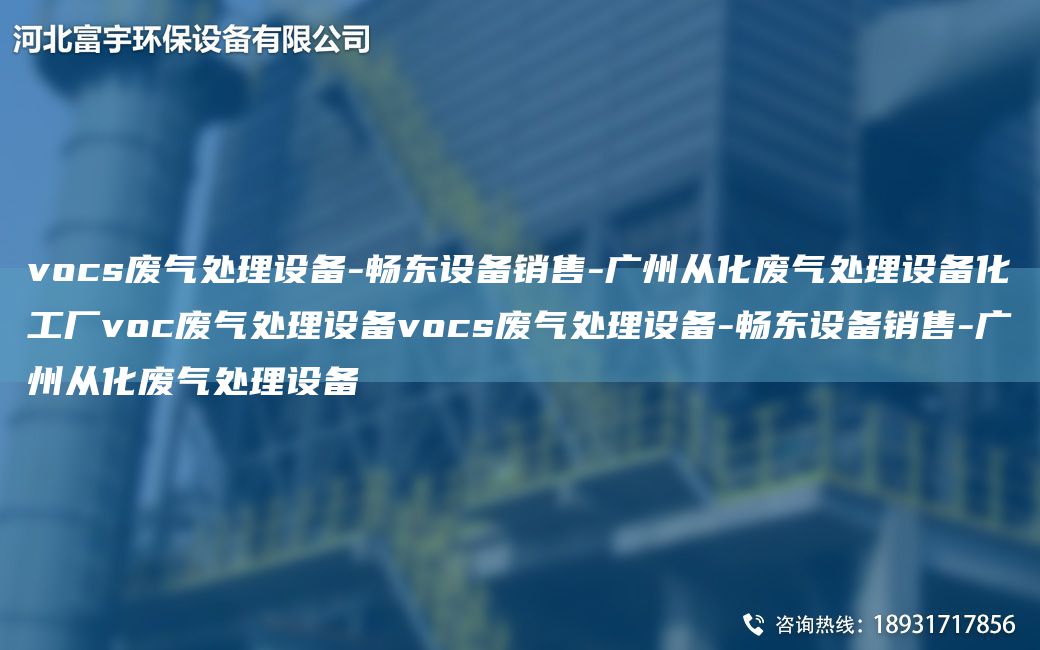 vocs廢氣處理設(shè)備-富宇設(shè)備銷售-廣州從化廢氣處理設(shè)備化工廠voc廢氣處理設(shè)備vocs廢氣處理設(shè)備-富宇設(shè)備銷售-廣州從化廢氣處理設(shè)備
