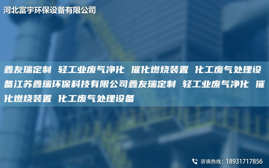 富宇定制 輕工業(yè)廢氣凈化 催化燃燒裝置 化工廢氣處理設備江蘇鑫瑞環(huán)保科技有限公司富宇定制 輕工業(yè)廢氣凈化 催化燃燒裝置 化工廢氣處理設備