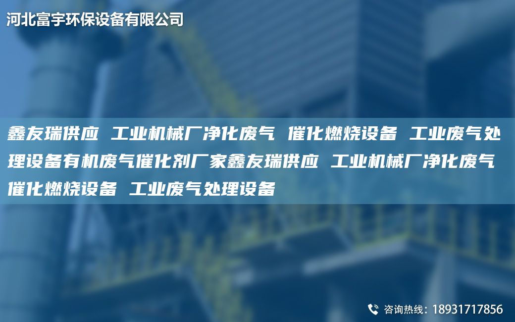 富宇供應(yīng) 工業(yè)機械廠凈化廢氣 催化燃燒設(shè)備 工業(yè)廢氣處理設(shè)備有機廢氣催化劑廠家富宇供應(yīng) 工業(yè)機械廠凈化廢氣 催化燃燒設(shè)備 工業(yè)廢氣處理設(shè)備