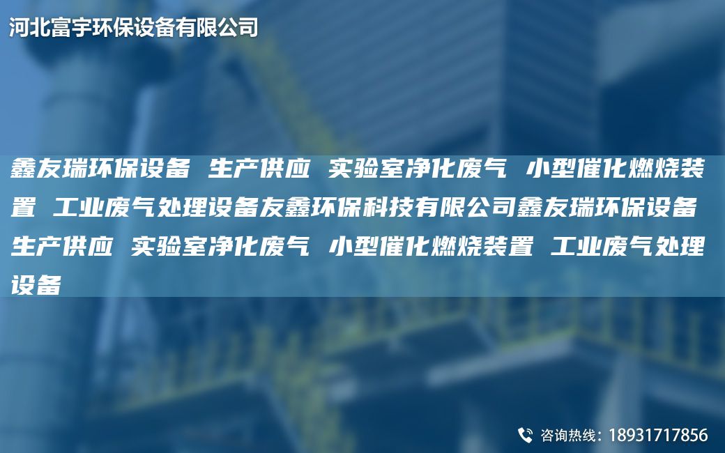 富宇環(huán)保設(shè)備 生產(chǎn)供應(yīng) 實(shí)驗(yàn)室凈化廢氣 小型催化燃燒裝置 工業(yè)廢氣處理設(shè)備友鑫環(huán)?？萍加邢薰靖挥瞽h(huán)保設(shè)備 生產(chǎn)供應(yīng) 實(shí)驗(yàn)室凈化廢氣 小型催化燃燒裝置 工業(yè)廢氣處理設(shè)備