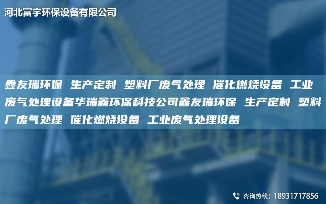 富宇環(huán)保 生產(chǎn)定制 塑料廠廢氣處理 催化燃燒設(shè)備 工業(yè)廢氣處理設(shè)備華瑞鑫環(huán)?？萍脊靖挥瞽h(huán)保 生產(chǎn)定制 塑料廠廢氣處理 催化燃燒設(shè)備 工業(yè)廢氣處理設(shè)備