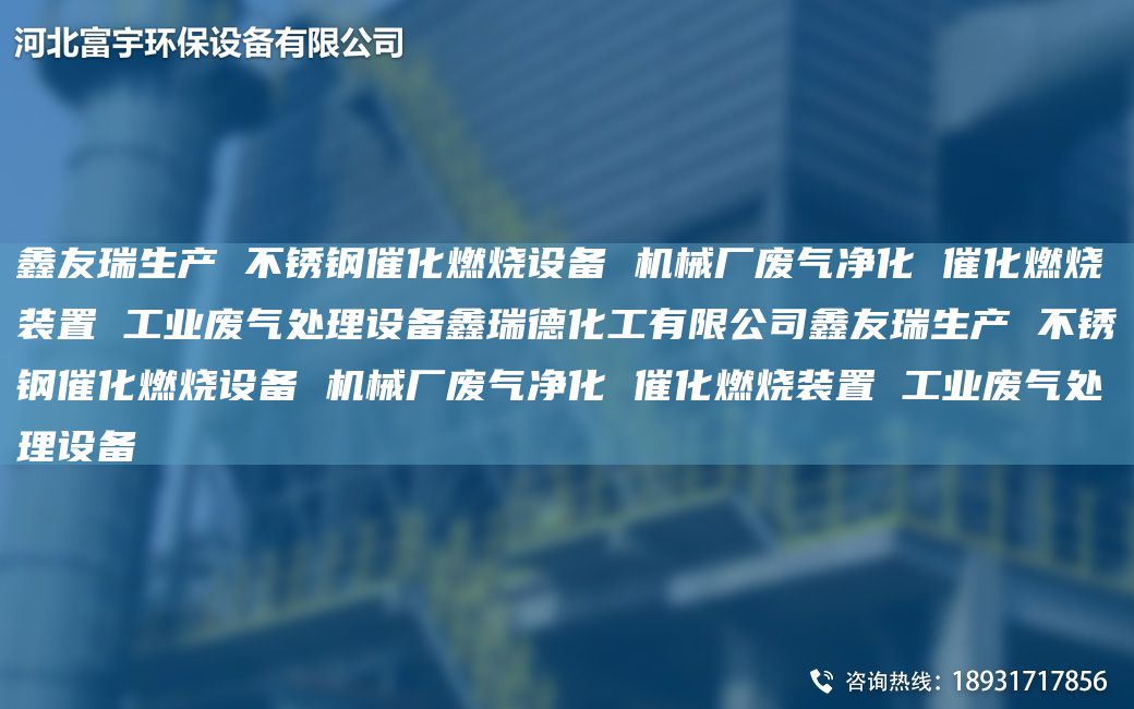 富宇生產(chǎn) 不銹鋼催化燃燒設(shè)備 機(jī)械廠廢氣凈化 催化燃燒裝置 工業(yè)廢氣處理設(shè)備鑫瑞德化工有限公司富宇生產(chǎn) 不銹鋼催化燃燒設(shè)備 機(jī)械廠廢氣凈化 催化燃燒裝置 工業(yè)廢氣處理設(shè)備