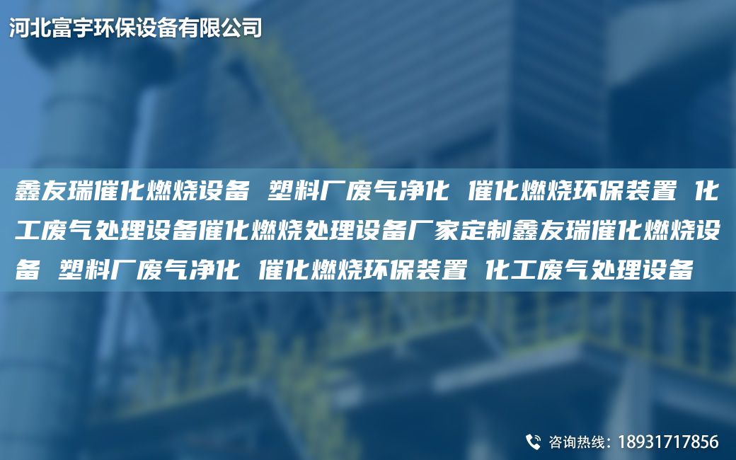 富宇催化燃燒設(shè)備 塑料廠廢氣凈化 催化燃燒環(huán)保裝置 化工廢氣處理設(shè)備催化燃燒處理設(shè)備廠家定制富宇催化燃燒設(shè)備 塑料廠廢氣凈化 催化燃燒環(huán)保裝置 化工廢氣處理設(shè)備