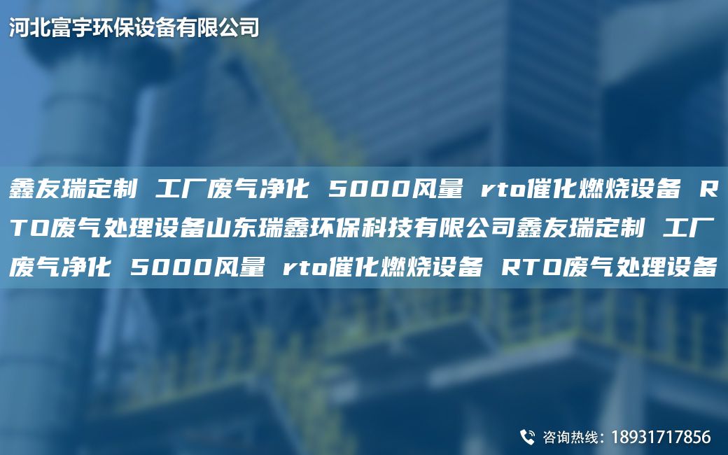 富宇定制 工廠廢氣凈化 5000風(fēng)量 rto催化燃燒設(shè)備 RTO廢氣處理設(shè)備山東瑞鑫環(huán)?？萍加邢薰靖挥疃ㄖ?工廠廢氣凈化 5000風(fēng)量 rto催化燃燒設(shè)備 RTO廢氣處理設(shè)備