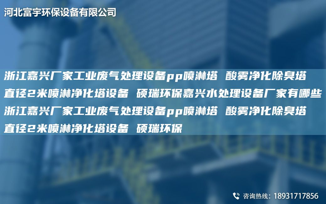 浙江嘉興廠家工業(yè)廢氣處理設(shè)備pp噴淋塔 酸霧凈化除臭塔 直徑2米噴淋凈化塔設(shè)備 碩瑞環(huán)保嘉興水處理設(shè)備廠家有哪些浙江嘉興廠家工業(yè)廢氣處理設(shè)備pp噴淋塔 酸霧凈化除臭塔 直徑2米噴淋凈化塔設(shè)備 碩瑞環(huán)保