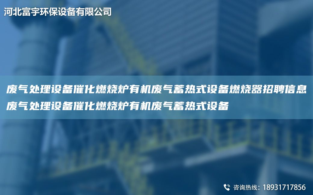 廢氣處理設(shè)備催化燃燒爐有機(jī)廢氣蓄熱式設(shè)備燃燒器招聘信息廢氣處理設(shè)備催化燃燒爐有機(jī)廢氣蓄熱式設(shè)備