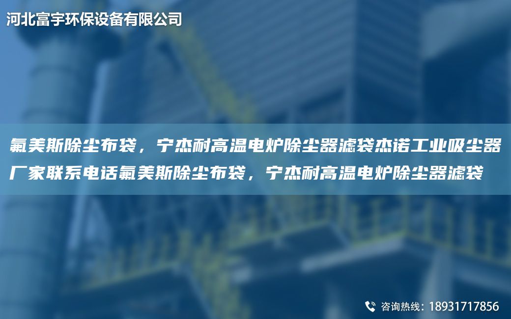氟美斯除塵布袋，寧杰耐高溫電爐除塵器濾袋杰諾工業(yè)吸塵器廠家聯(lián)系電話(huà)氟美斯除塵布袋，寧杰耐高溫電爐除塵器濾袋