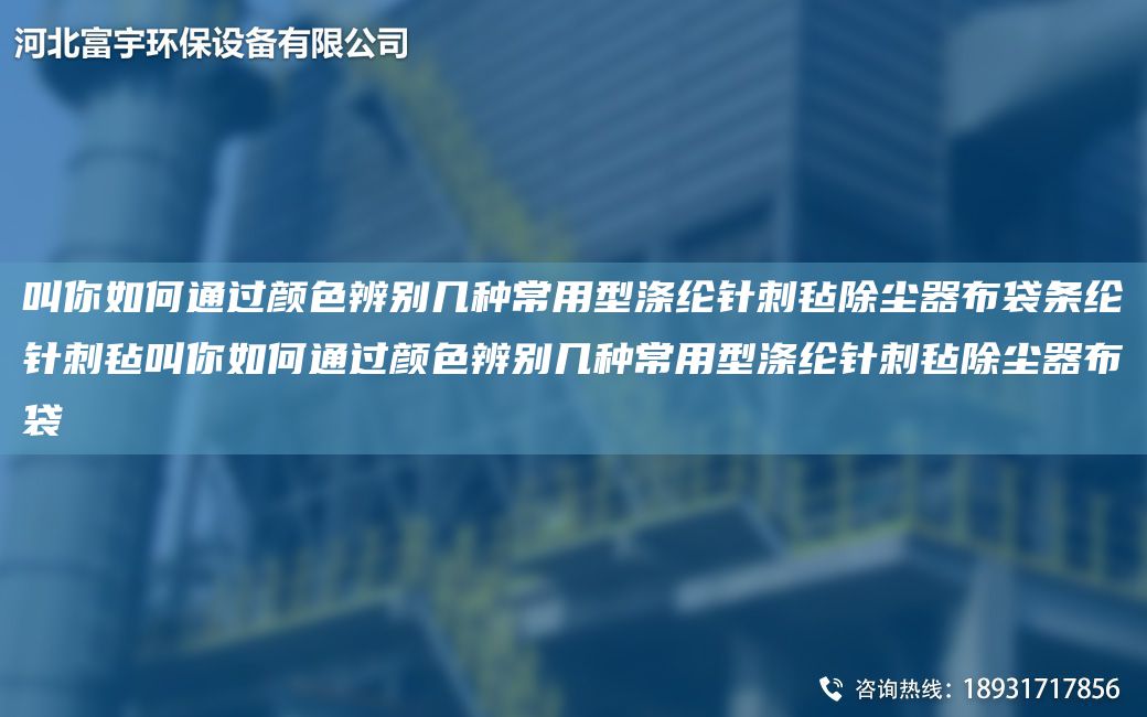 叫你如何通過顏色辨別幾種常用型滌綸針刺氈除塵器布袋條綸針刺氈叫你如何通過顏色辨別幾種常用型滌綸針刺氈除塵器布袋