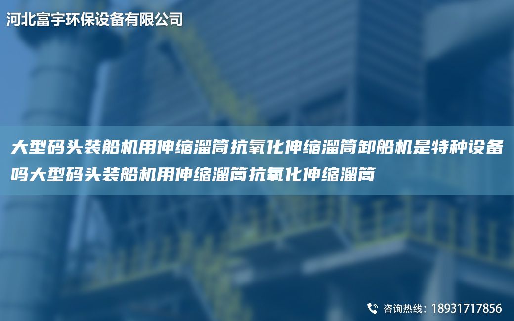 大型碼頭裝船機用伸縮溜筒抗氧化伸縮溜筒卸船機是特種設(shè)備嗎大型碼頭裝船機用伸縮溜筒抗氧化伸縮溜筒