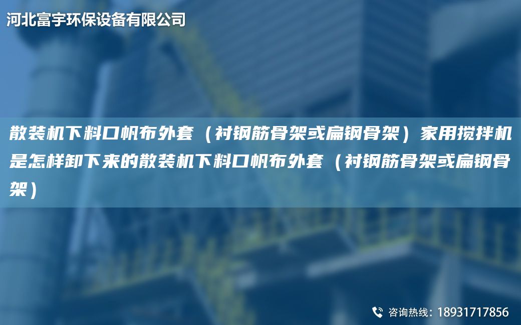 散裝機下料口帆布外TA-O（襯鋼筋骨架或扁鋼骨架）家用攪拌機是怎樣卸下來的散裝機下料口帆布外TA-O（襯鋼筋骨架或扁鋼骨架）