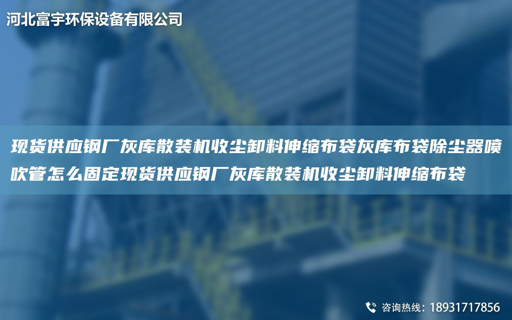現(xiàn)貨供應(yīng)鋼廠灰?guī)焐⒀b機(jī)收塵卸料伸縮布袋灰?guī)觳即龎m器噴吹管怎么固定現(xiàn)貨供應(yīng)鋼廠灰?guī)焐⒀b機(jī)收塵卸料伸縮布袋