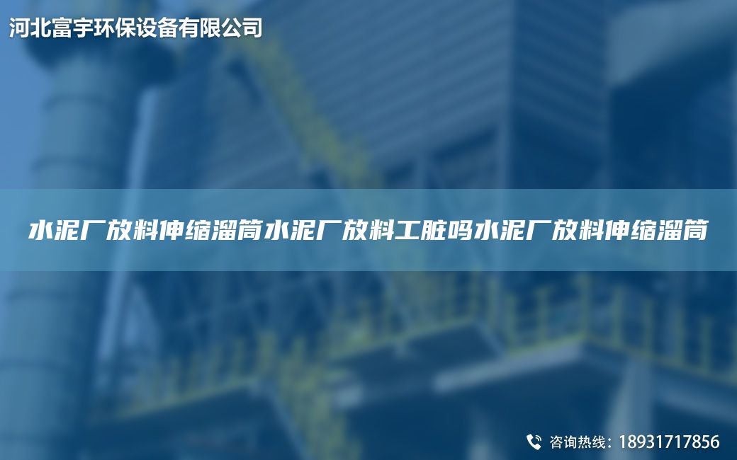水泥廠放料伸縮溜筒水泥廠放料工臟嗎水泥廠放料伸縮溜筒