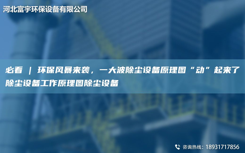 必看 | 環(huán)保風(fēng)暴來襲，一大波除塵設(shè)備原理圖“動”起來了除塵設(shè)備工作原理圖除塵設(shè)備