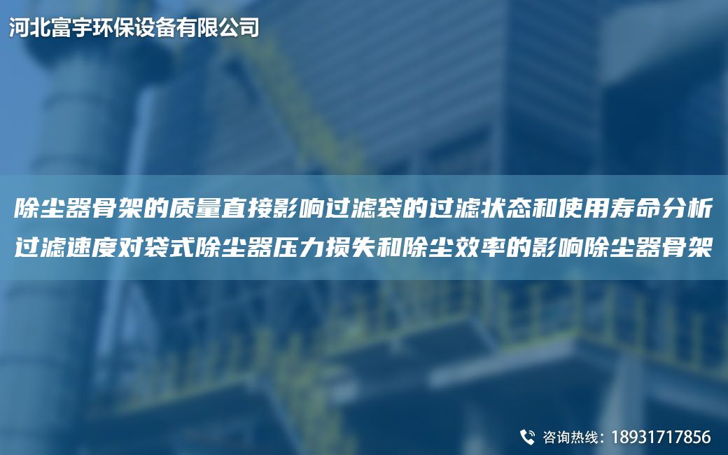 除塵器骨架的質(zhì)量直接影響過(guò)濾袋的過(guò)濾狀態(tài)和使用壽命分析過(guò)濾速度對(duì)袋式除塵器壓力損失和除塵效率的影響除塵器骨架