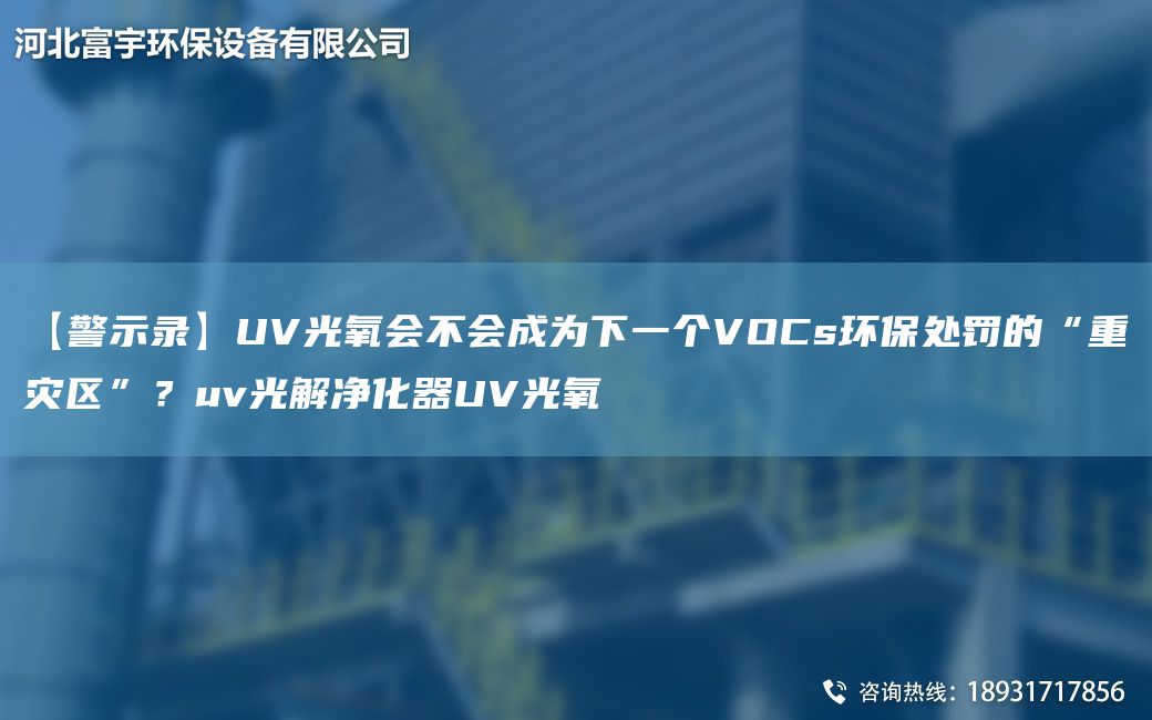 【警示錄】UV光氧會不會成為下一個VOCs環(huán)保處罰的“重災區(qū)”？uv光解凈化器UV光氧