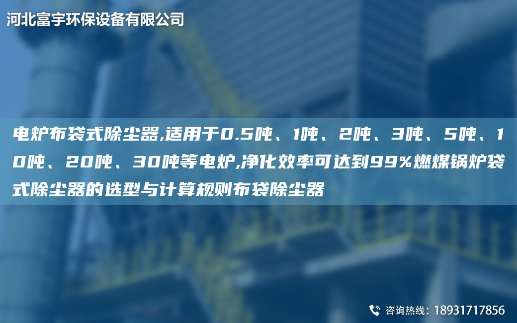 電爐布袋式除塵器,適用于0.5噸、1噸、2噸、3噸、5噸、10噸、20噸、30噸等電爐,凈化效率可達(dá)到99%燃煤鍋爐袋式除塵器的選型與計算規(guī)則布袋除塵器