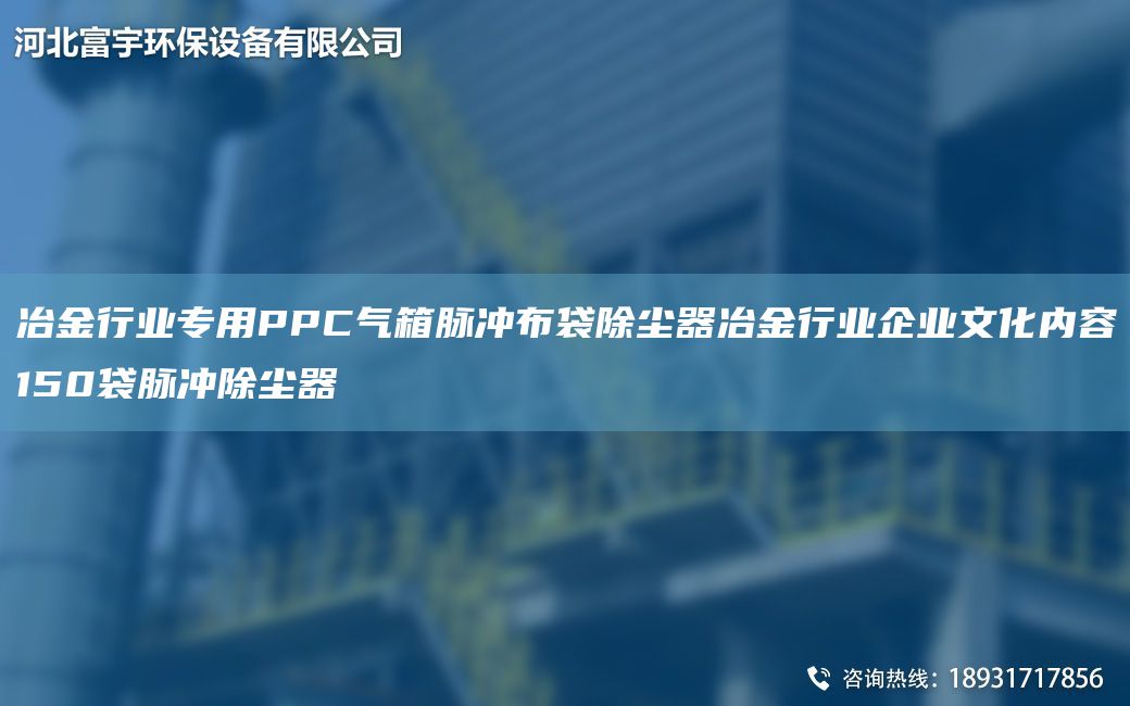 冶金行業(yè)專用PPC氣箱脈沖布袋除塵器冶金行業(yè)企業(yè)文化內(nèi)容150袋脈沖除塵器