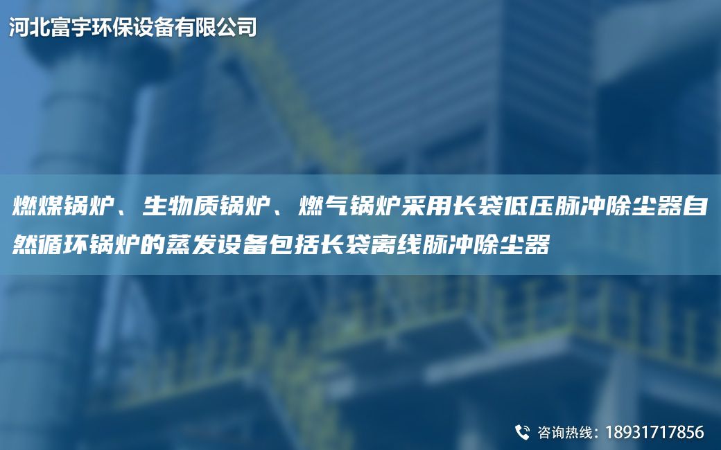 燃煤鍋爐、生物質鍋爐、燃氣鍋爐采用長袋低壓脈沖除塵器自然循環(huán)鍋爐的蒸發(fā)設備包括長袋離線脈沖除塵器