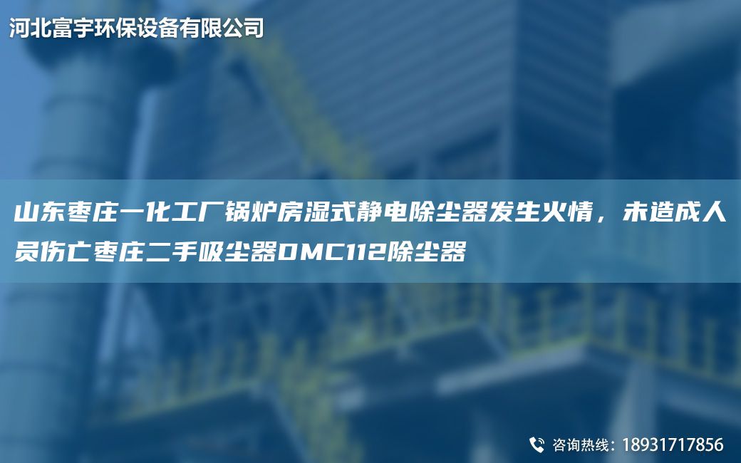 山東棗莊一化工廠鍋爐房濕式靜電除塵器發(fā)生火情，未造成人員傷亡棗莊二手吸塵器DMC112除塵器