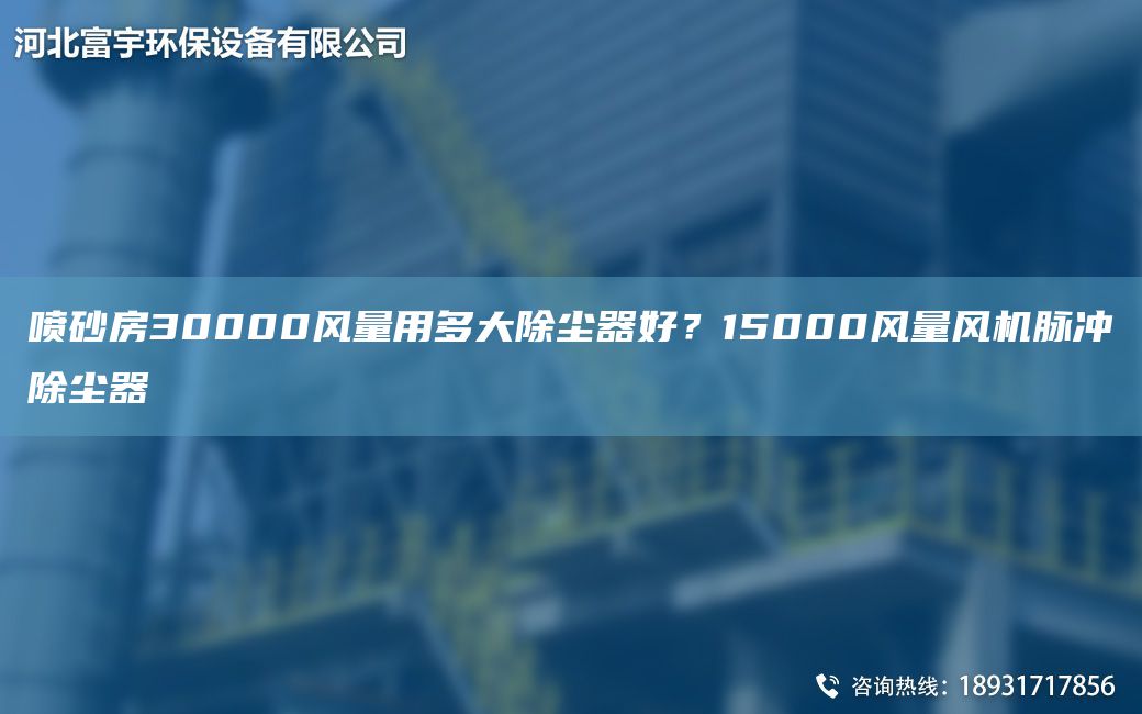 噴砂房30000風(fēng)量用多大除塵器好？15000風(fēng)量風(fēng)機(jī)脈沖除塵器